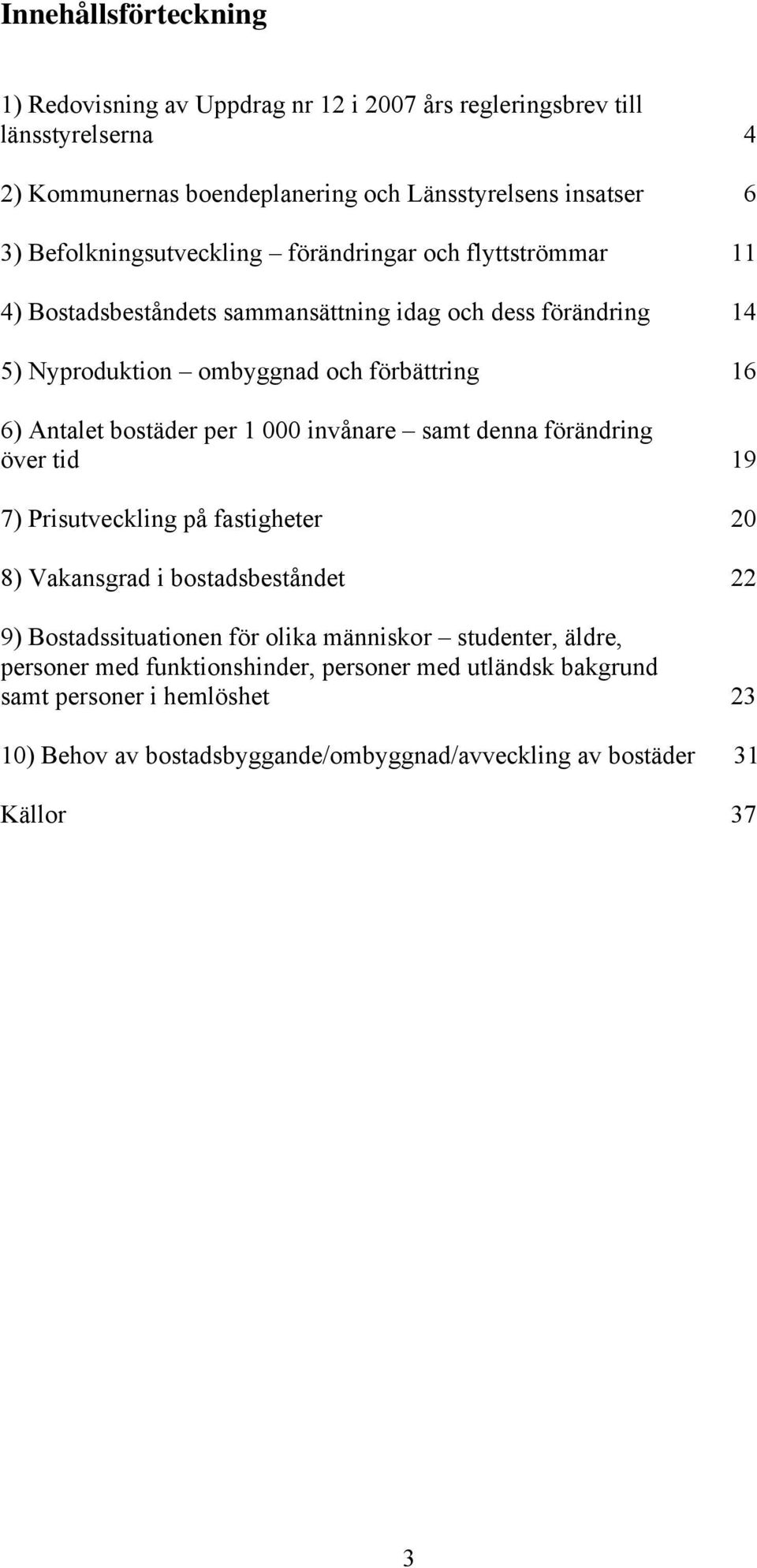 bostäder per 1 000 invånare samt denna förändring över tid 19 7) Prisutveckling på fastigheter 20 8) Vakansgrad i bostadsbeståndet 22 9) Bostadssituationen för olika människor