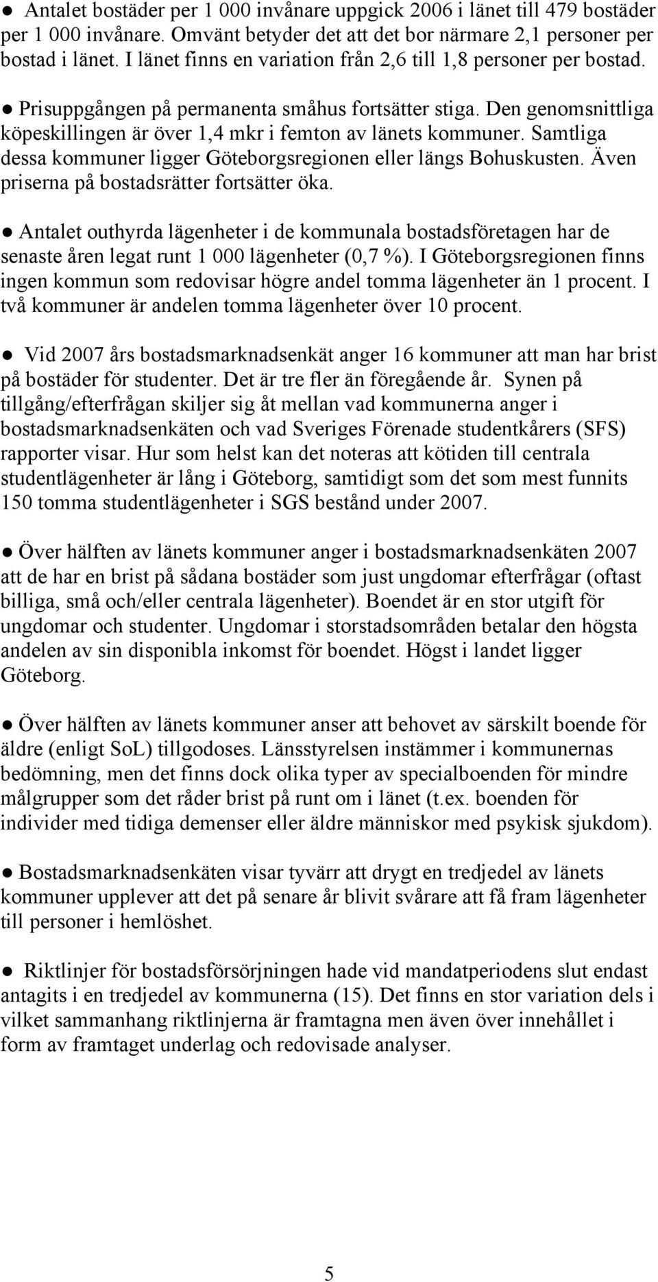 Samtliga dessa kommuner ligger Göteborgsregionen eller längs Bohuskusten. Även priserna på bostadsrätter fortsätter öka.