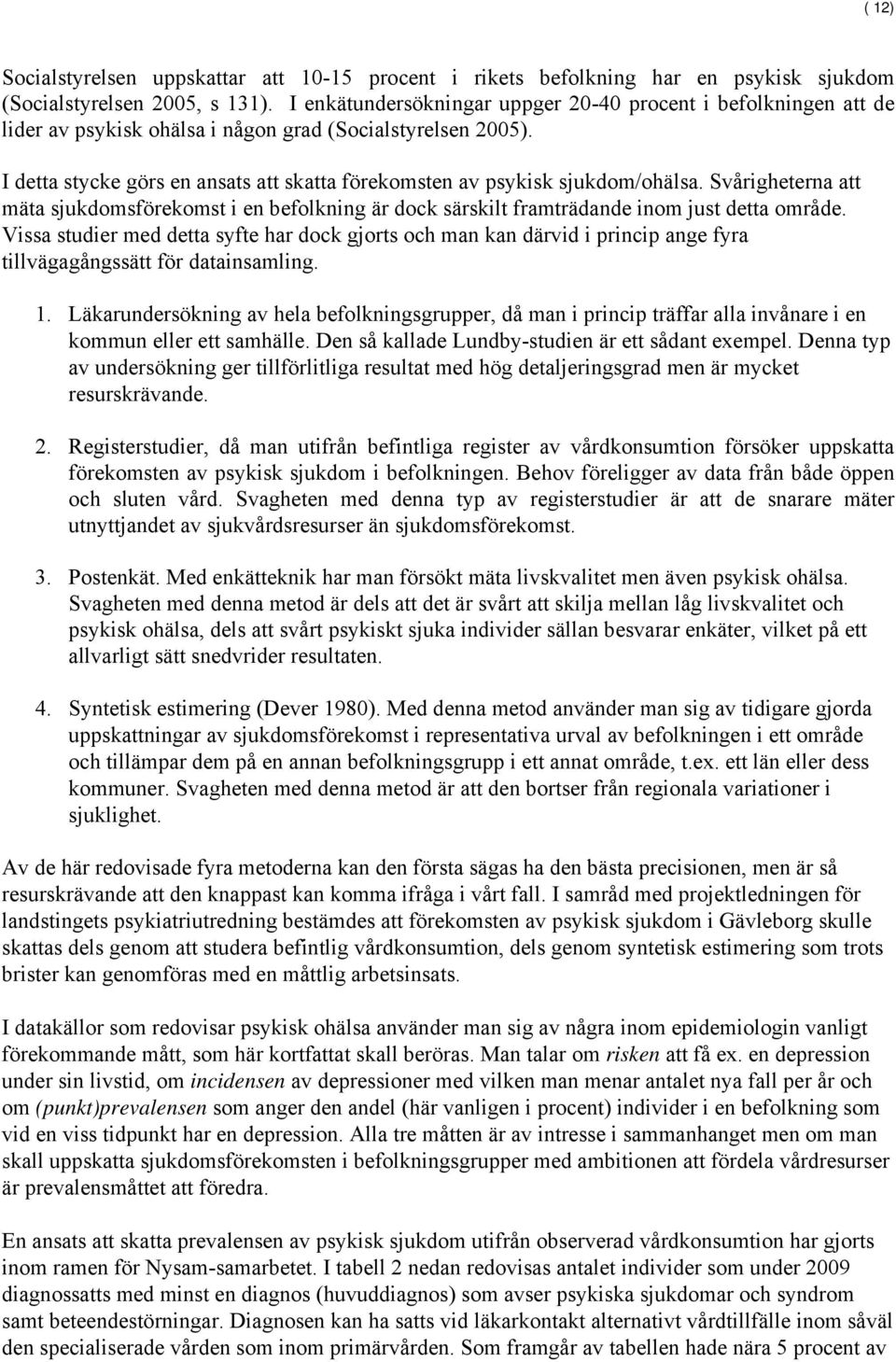 I detta stycke görs en ansats att skatta förekomsten av psykisk sjukdom/ohälsa. Svårigheterna att mäta sjukdomsförekomst i en befolkning är dock särskilt framträdande inom just detta område.