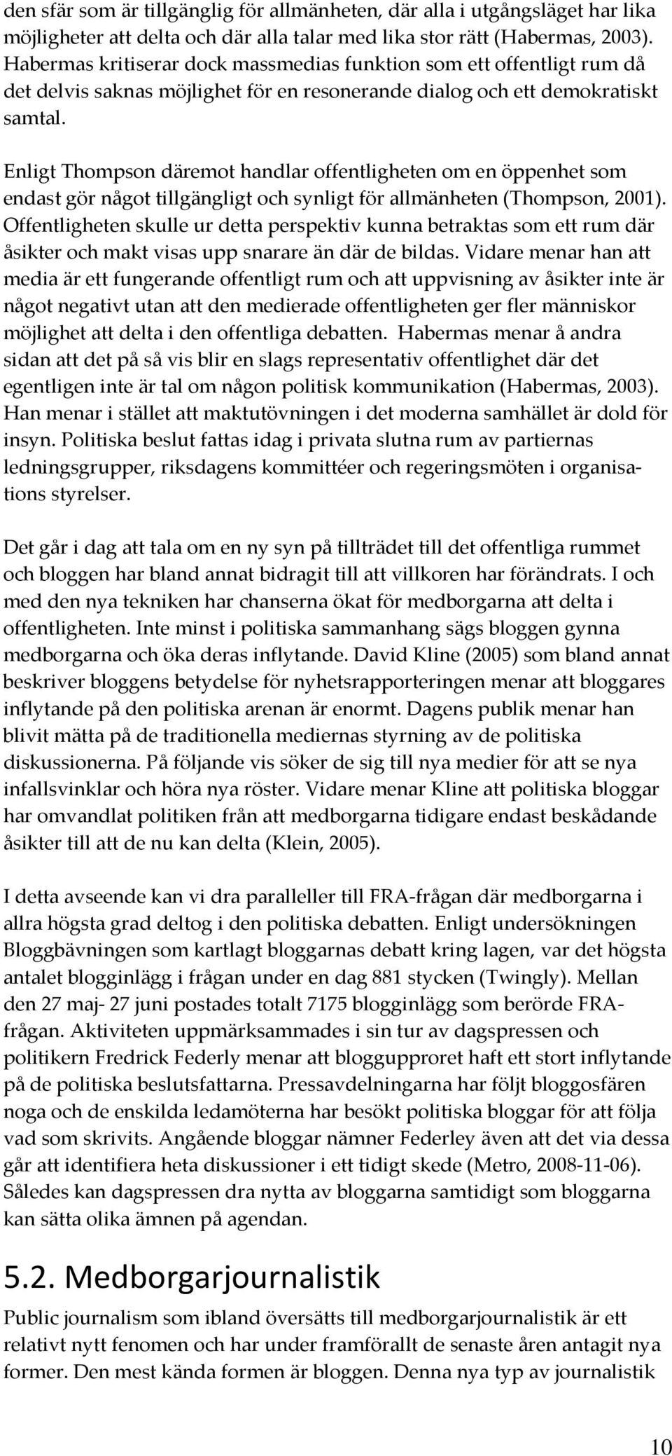 Enligt Thompson däremot handlar offentligheten om en öppenhet som endast gör något tillgängligt och synligt för allmänheten (Thompson, 2001).