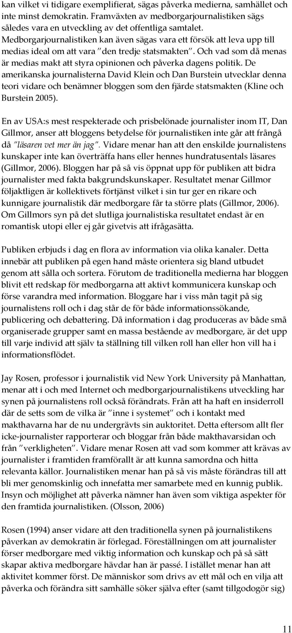 Och vad som då menas är medias makt att styra opinionen och påverka dagens politik.