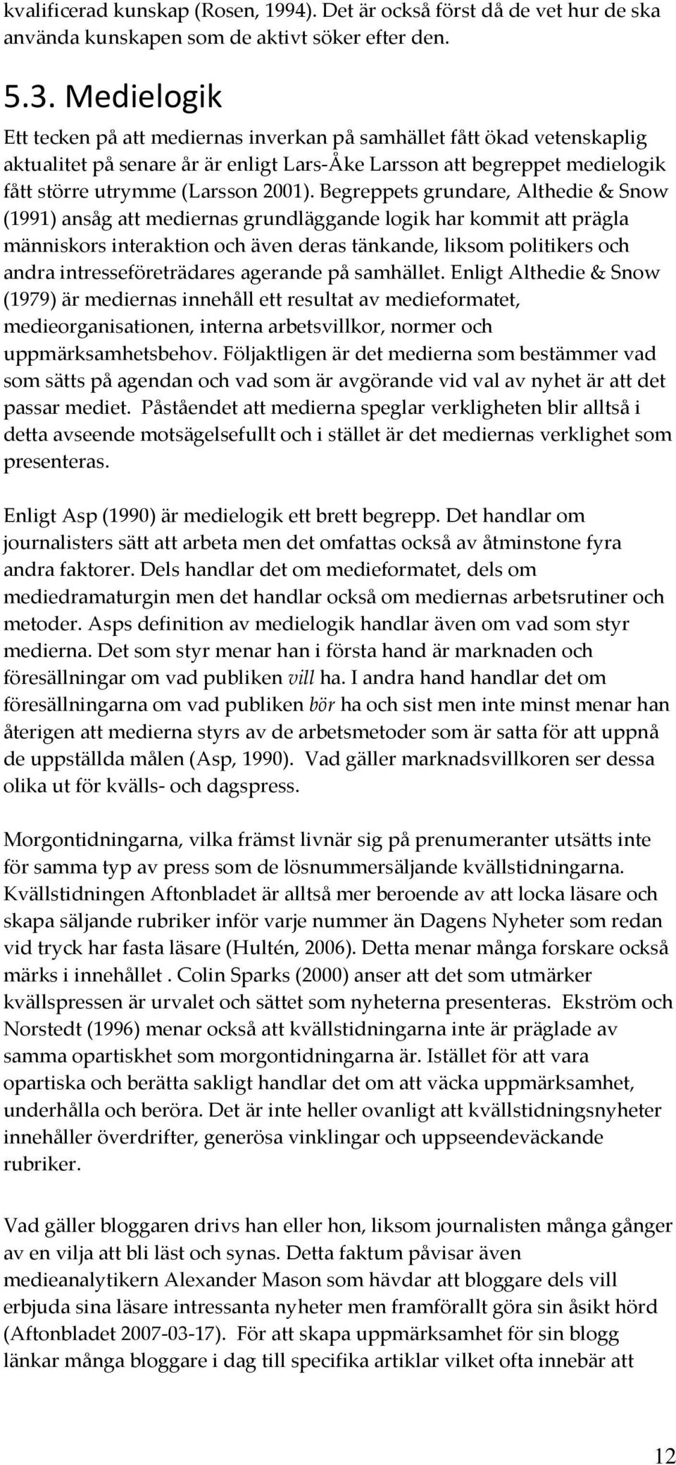 Begreppets grundare, Althedie & Snow (1991) ansåg att mediernas grundläggande logik har kommit att prägla människors interaktion och även deras tänkande, liksom politikers och andra