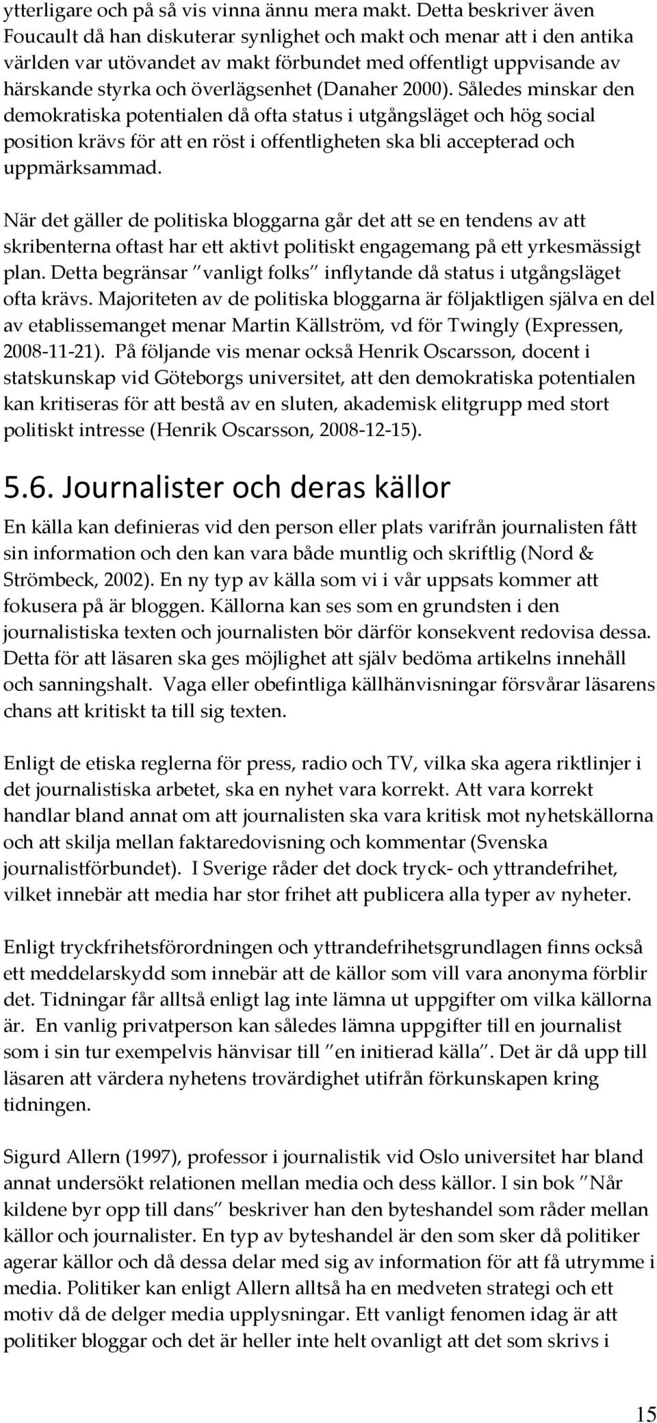 (Danaher 2000). Således minskar den demokratiska potentialen då ofta status i utgångsläget och hög social position krävs för att en röst i offentligheten ska bli accepterad och uppmärksammad.