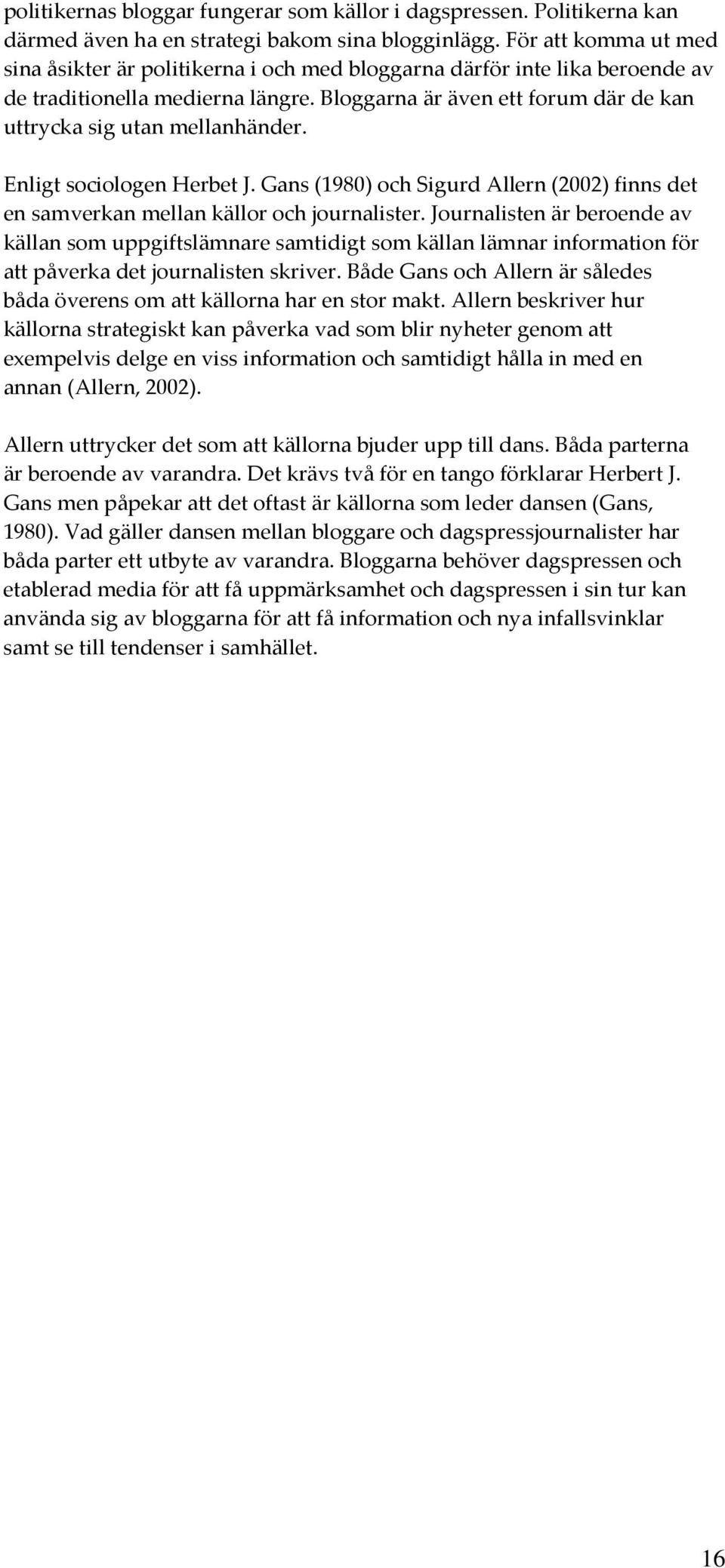 Bloggarna är även ett forum där de kan uttrycka sig utan mellanhänder. Enligt sociologen Herbet J. Gans (1980) och Sigurd Allern (2002) finns det en samverkan mellan källor och journalister.