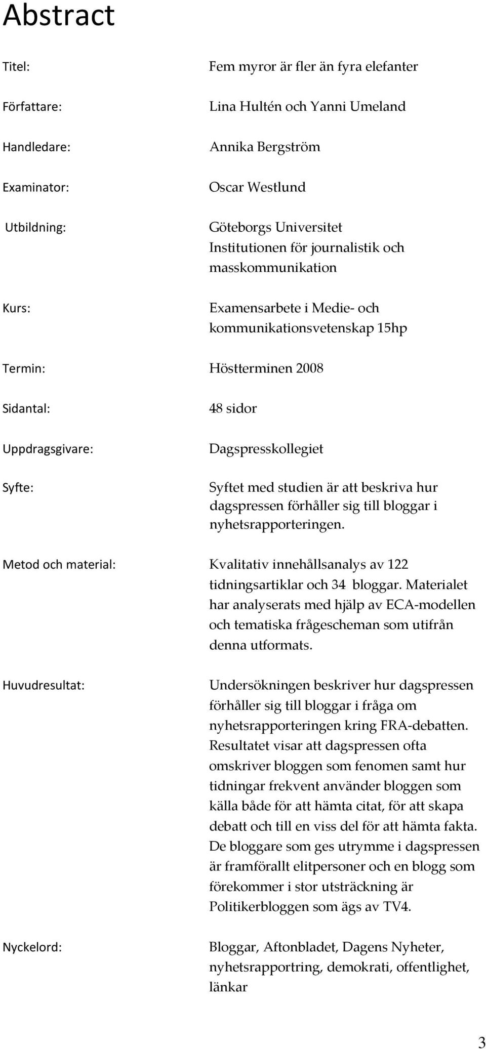 studien är att beskriva hur dagspressen förhåller sig till bloggar i nyhetsrapporteringen. Metod och material: Kvalitativ innehållsanalys av 122 tidningsartiklar och 34 bloggar.