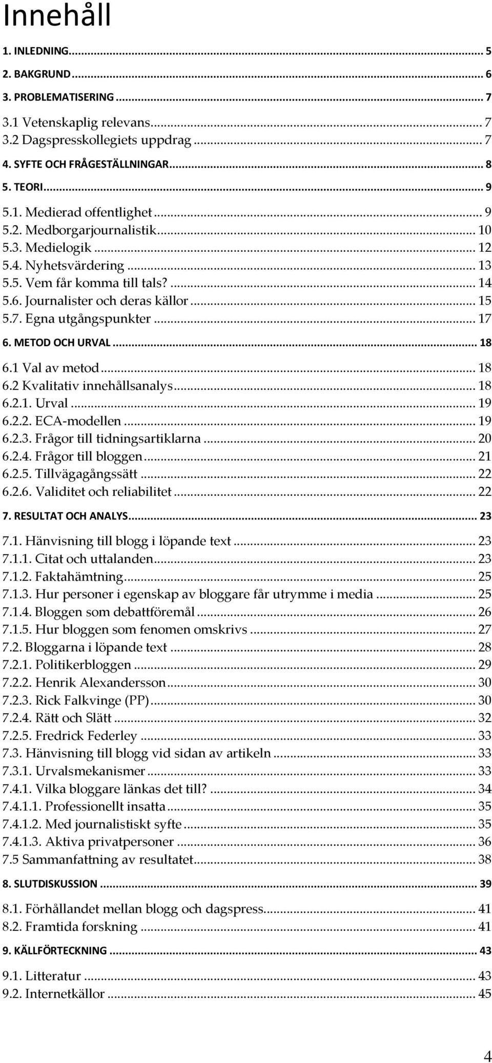 METOD OCH URVAL... 18 6.1 Val av metod... 18 6.2 Kvalitativ innehållsanalys... 18 6.2.1. Urval... 19 6.2.2. ECA-modellen... 19 6.2.3. Frågor till tidningsartiklarna... 20 6.2.4. Frågor till bloggen.