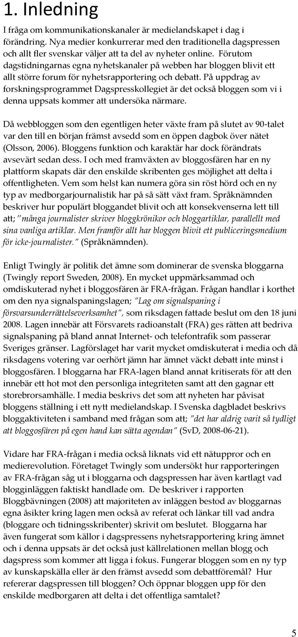 Förutom dagstidningarnas egna nyhetskanaler på webben har bloggen blivit ett allt större forum för nyhetsrapportering och debatt.