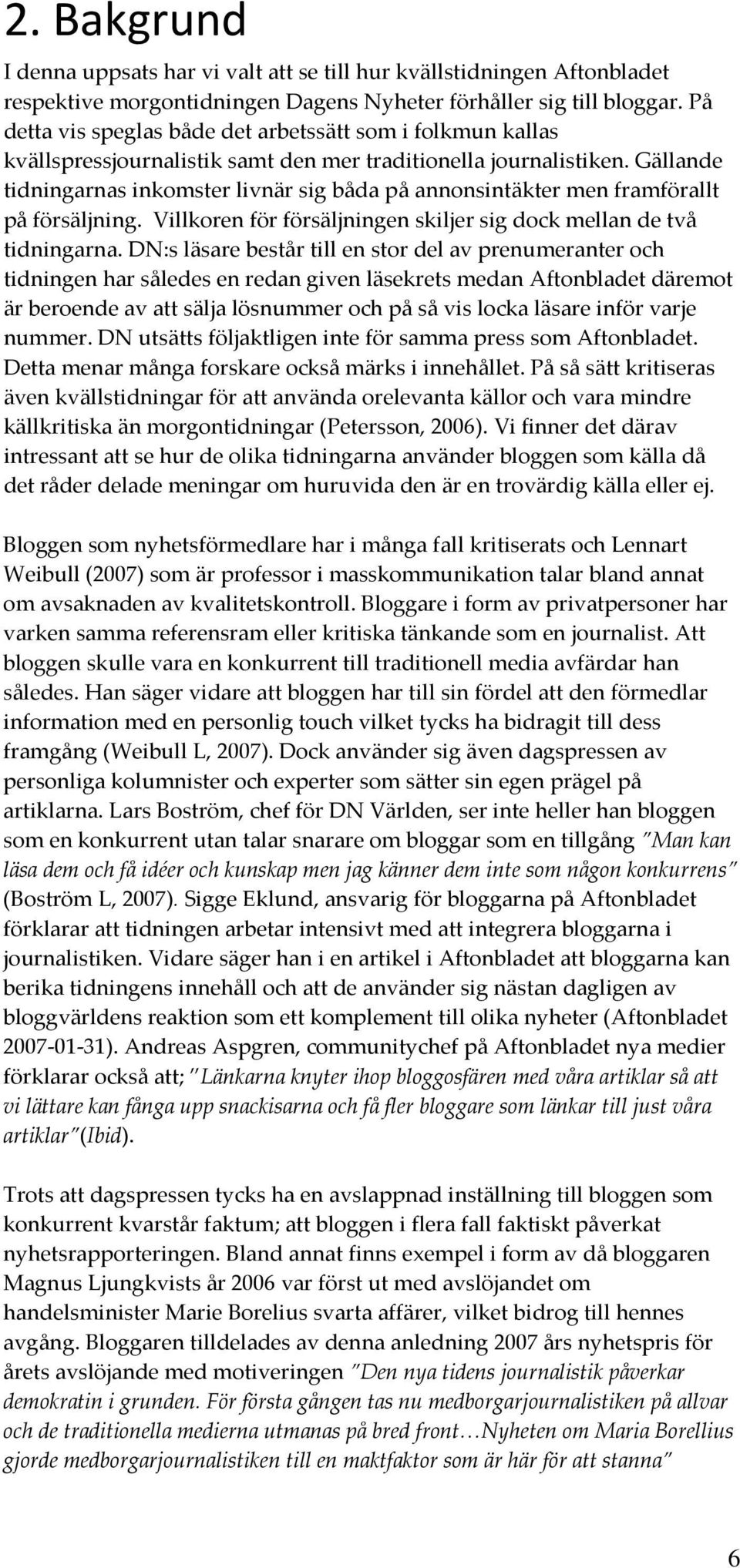 Gällande tidningarnas inkomster livnär sig båda på annonsintäkter men framförallt på försäljning. Villkoren för försäljningen skiljer sig dock mellan de två tidningarna.