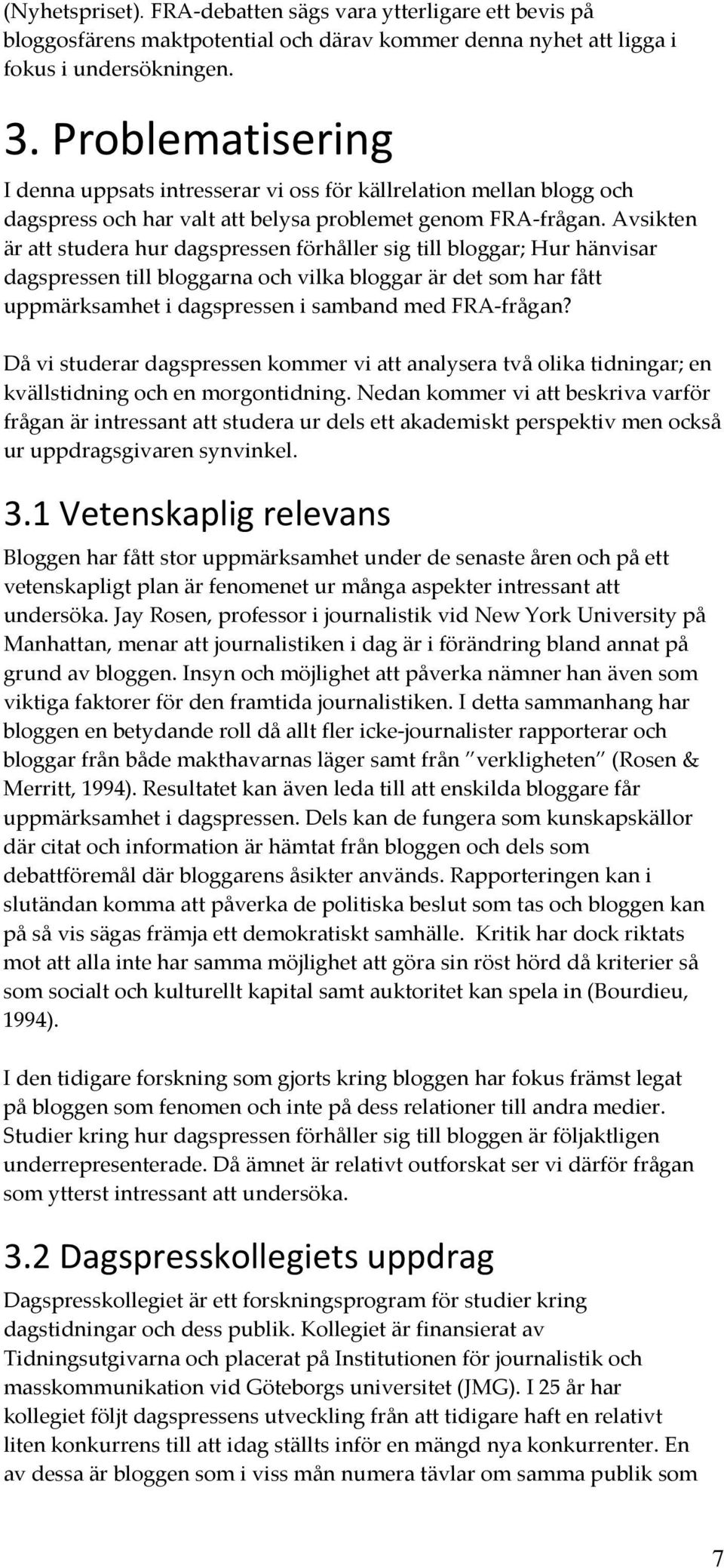 Avsikten är att studera hur dagspressen förhåller sig till bloggar; Hur hänvisar dagspressen till bloggarna och vilka bloggar är det som har fått uppmärksamhet i dagspressen i samband med FRA-frågan?