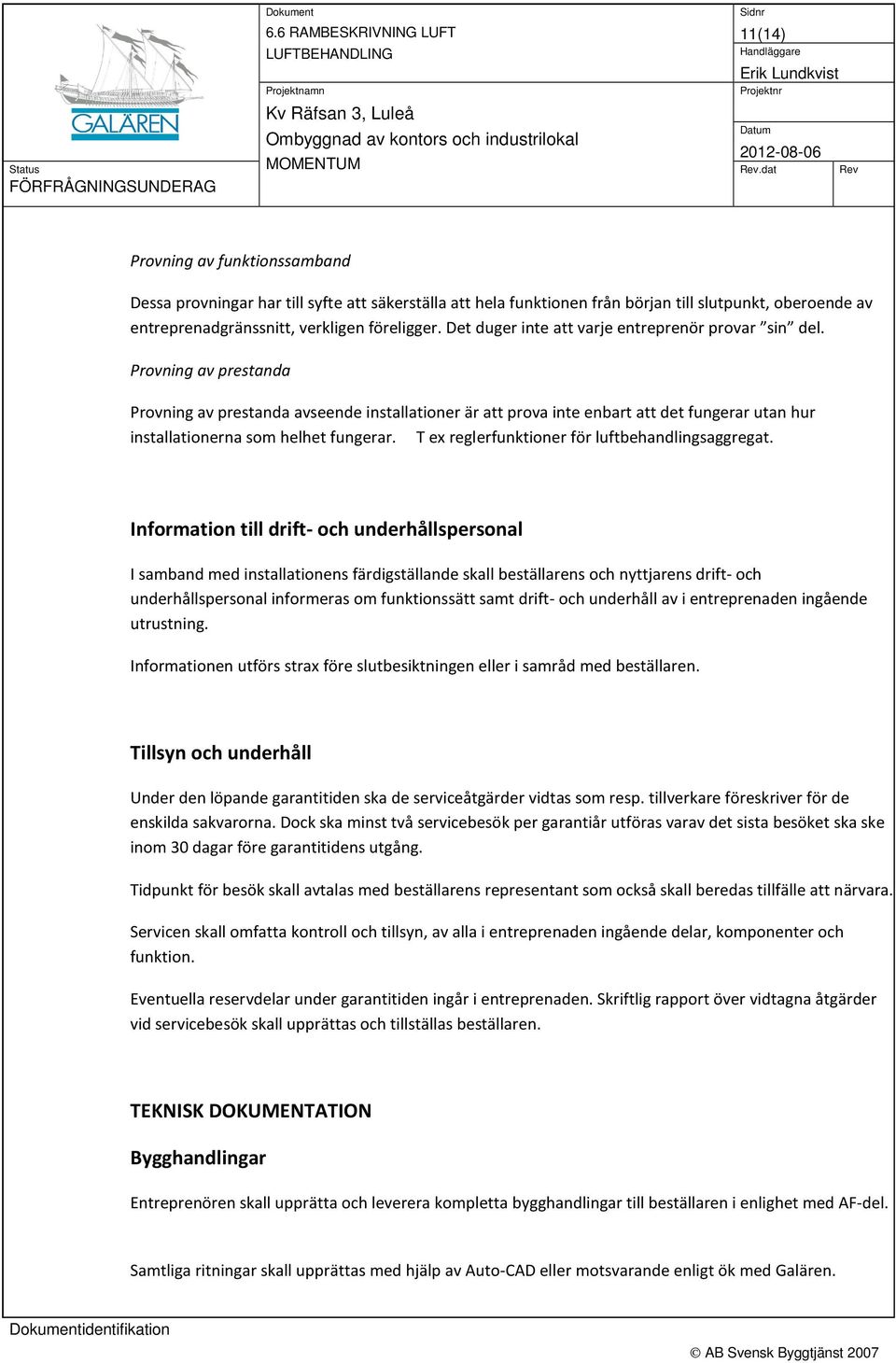 Provning av prestanda Provning av prestanda avseende installationer är att prova inte enbart att det fungerar utan hur installationerna som helhet fungerar.