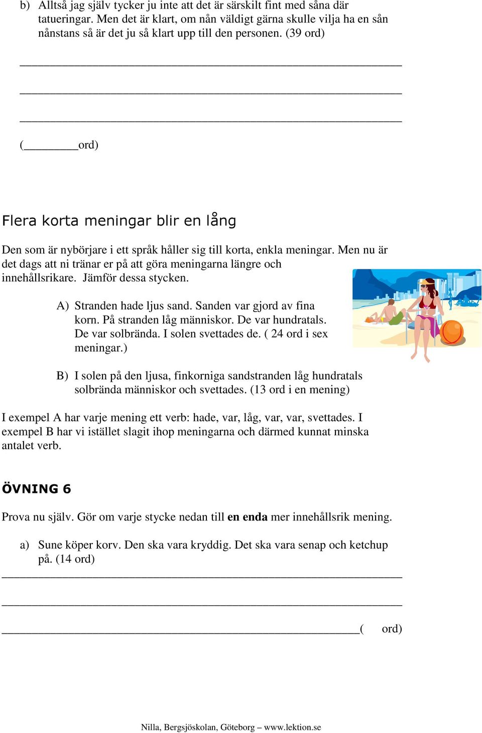 (39 ( Flera korta meningar blir en lång Den som är nybörjare i ett språk håller sig till korta, enkla meningar. Men nu är det dags att ni tränar er på att göra meningarna längre och innehållsrikare.