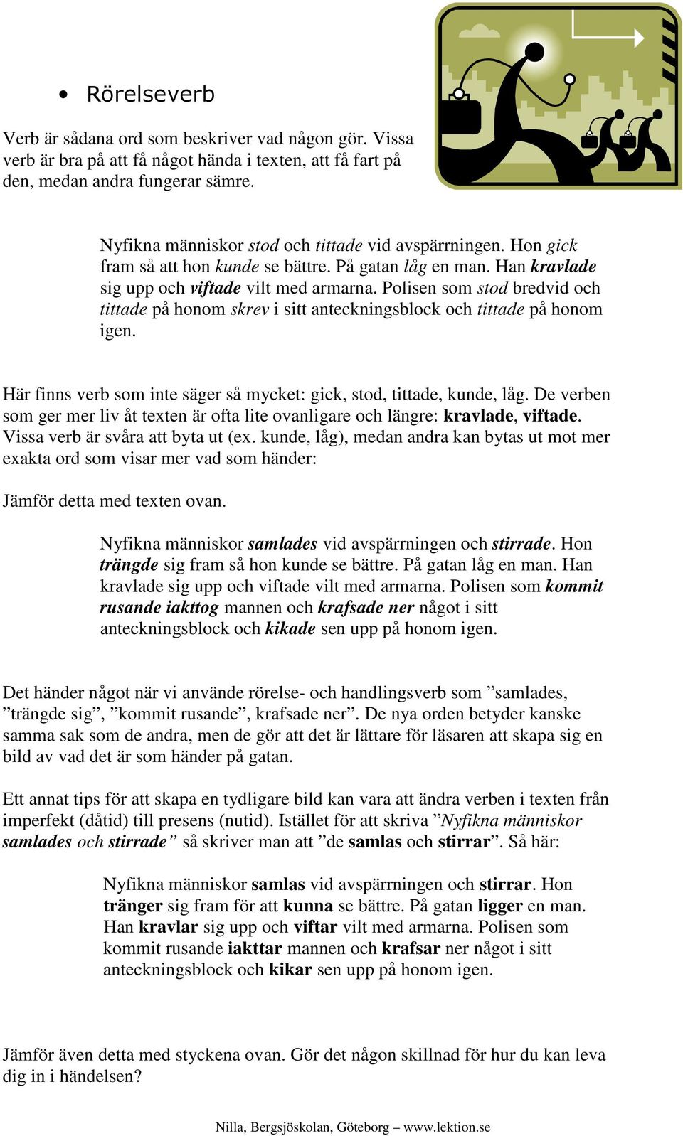 Polisen som stod bredvid och tittade på honom skrev i sitt anteckningsblock och tittade på honom igen. Här finns verb som inte säger så mycket: gick, stod, tittade, kunde, låg.