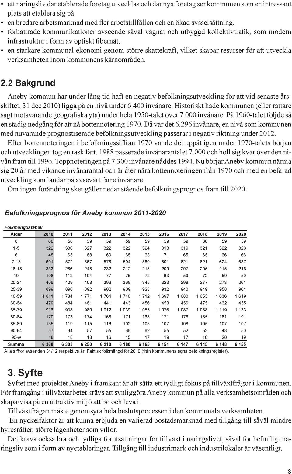 förbättrade kommunikationer avseende såväl vägnät och utbyggd kollektivtrafik, som modern infrastruktur i form av optiskt fibernät.