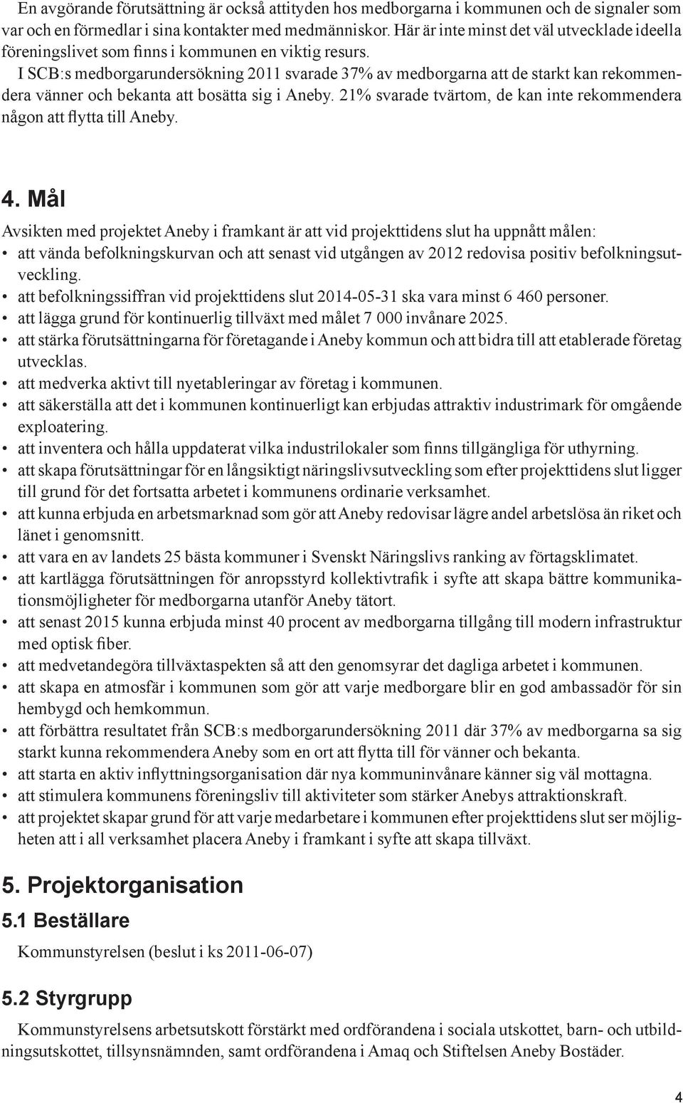 I SCB:s medborgarundersökning 2011 svarade 37% av medborgarna att de starkt kan rekommendera vänner och bekanta att bosätta sig i Aneby.