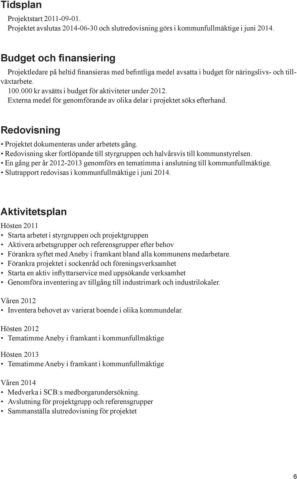 Externa medel för genomförande av olika delar i projektet söks efterhand. Redovisning Projektet dokumenteras under arbetets gång.