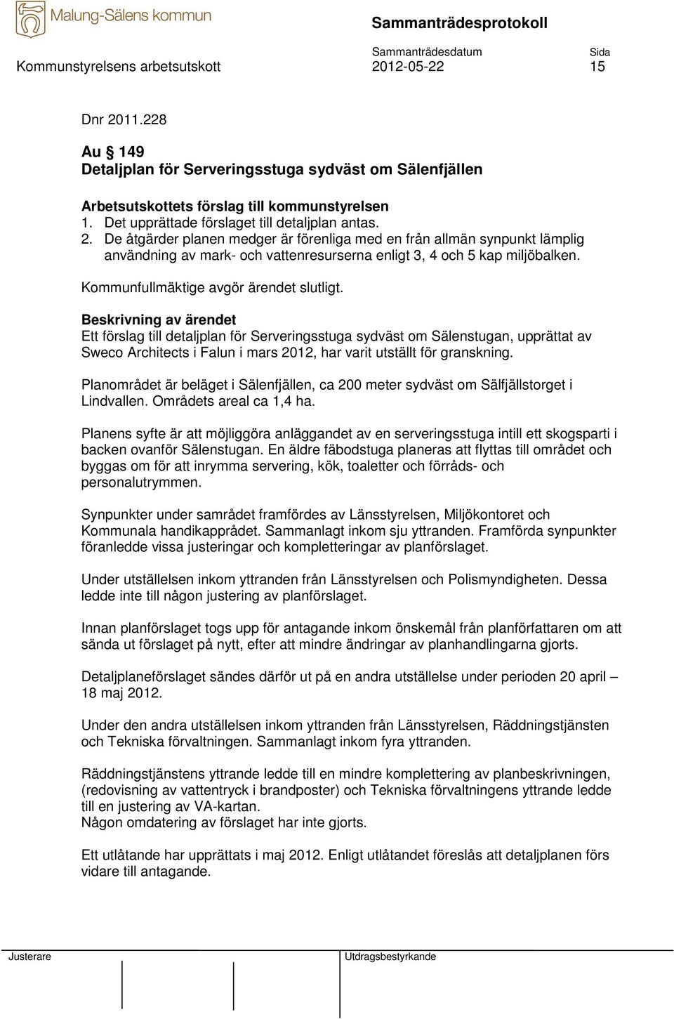 De åtgärder planen medger är förenliga med en från allmän synpunkt lämplig användning av mark- och vattenresurserna enligt 3, 4 och 5 kap miljöbalken. Kommunfullmäktige avgör ärendet slutligt.