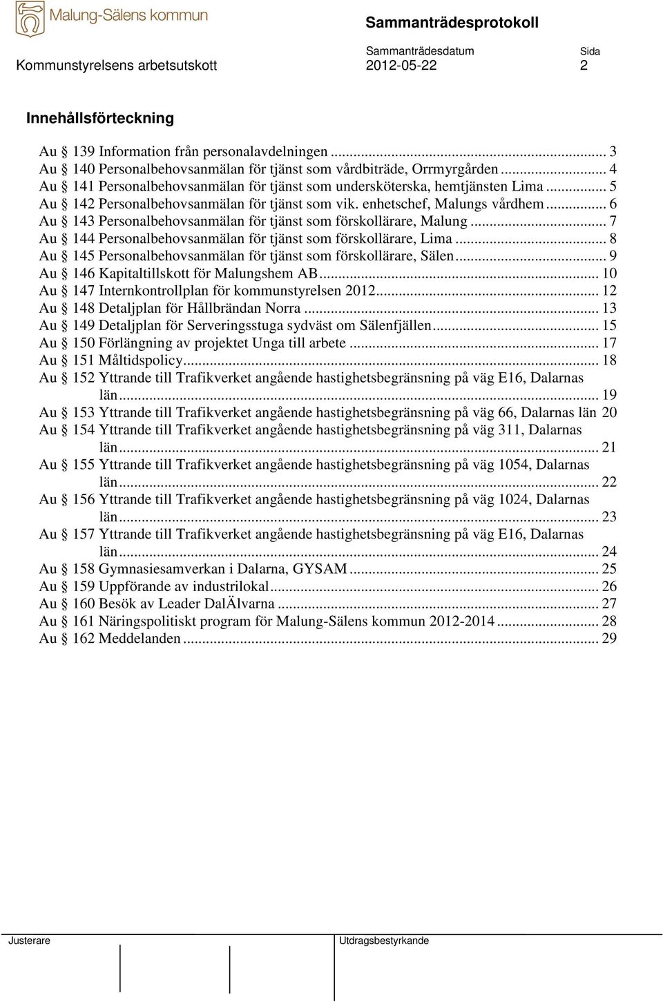 .. 6 Au 143 Personalbehovsanmälan för tjänst som förskollärare, Malung... 7 Au 144 Personalbehovsanmälan för tjänst som förskollärare, Lima.