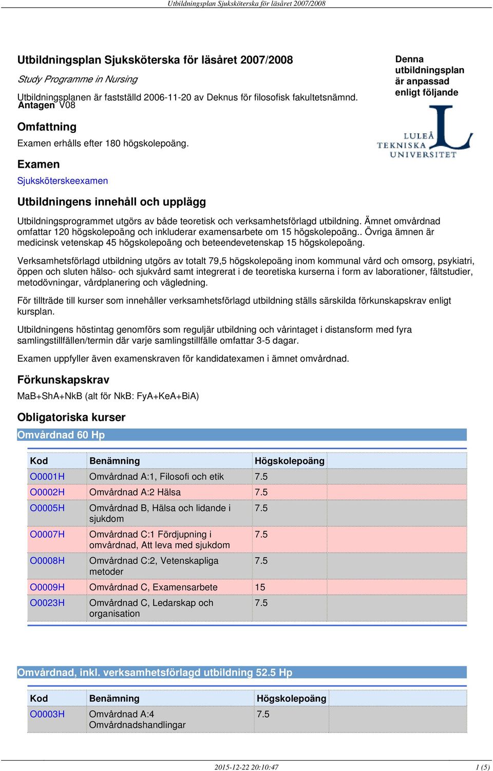 Examen Sjuksköterskeexamen Utbildningens innehåll och upplägg Utbildningsprogrammet utgörs av både teoretisk och verksamhetsförlagd utbildning.