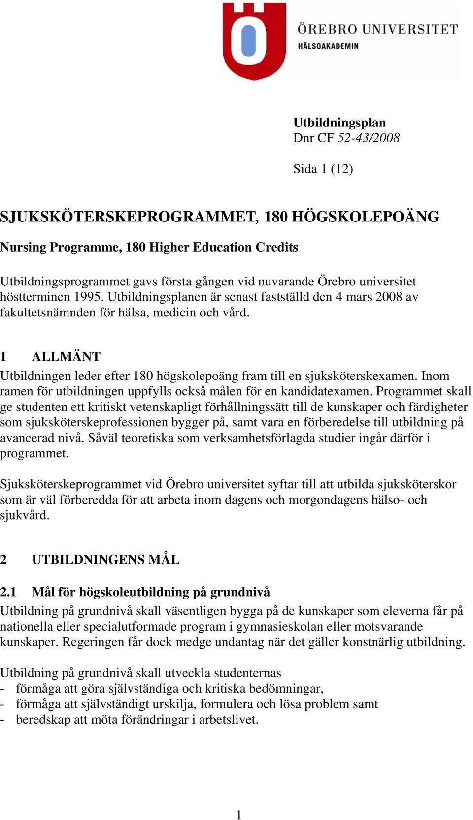 1 ALLMÄNT Utbildningen leder efter 180 högskolepoäng fram till en sjuksköterskexamen. Inom ramen för utbildningen uppfylls också målen för en kandidatexamen.