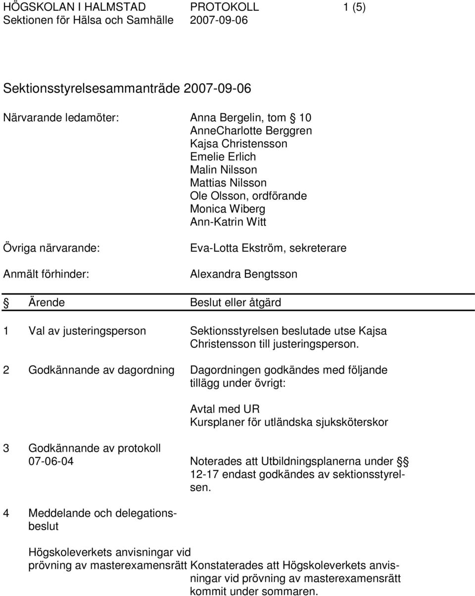 Ärende Beslut eller åtgärd 1 Val av justeringsperson Sektionsstyrelsen beslutade utse Kajsa Christensson till justeringsperson.