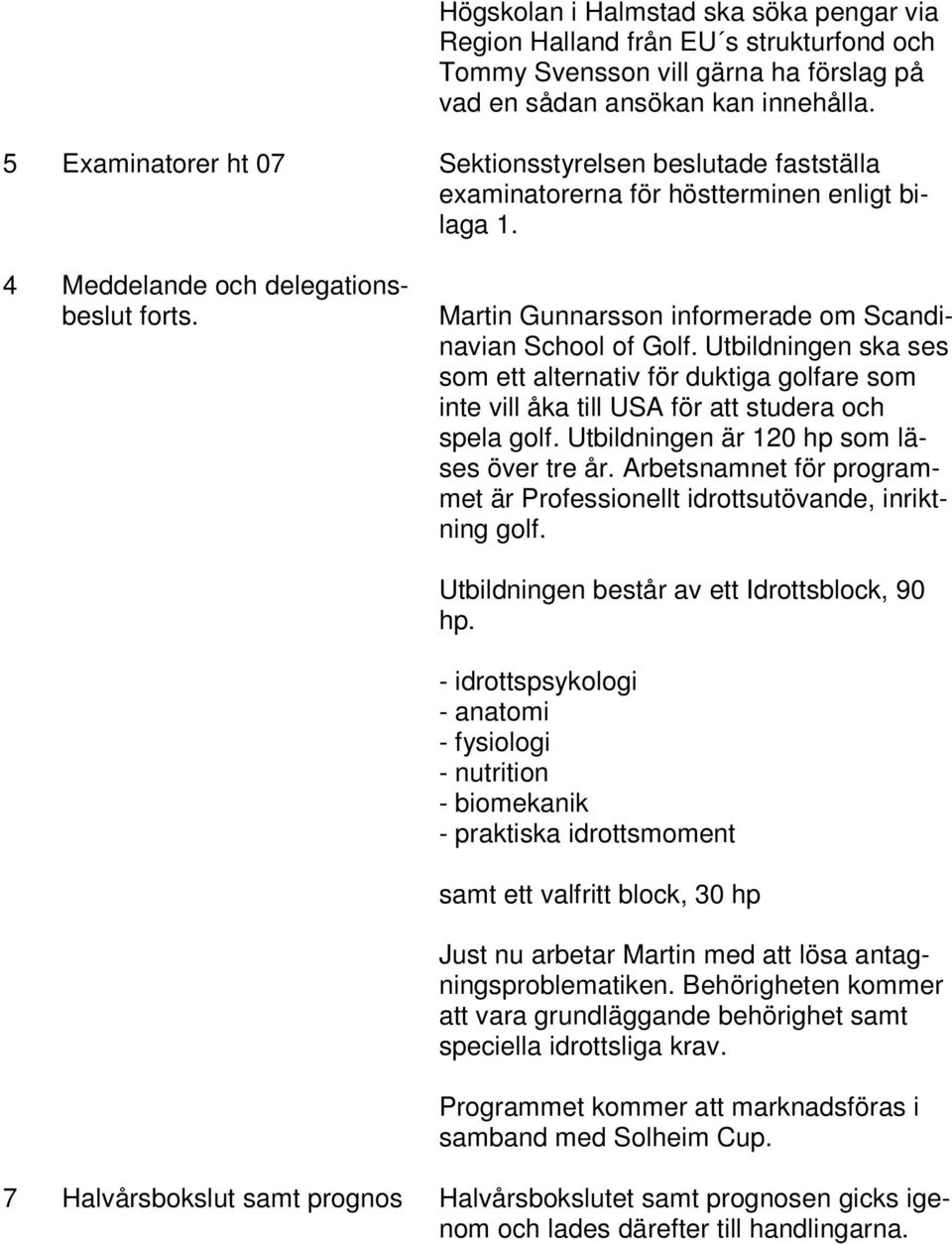 Martin Gunnarsson informerade om Scandinavian School of Golf. Utbildningen ska ses som ett alternativ för duktiga golfare som inte vill åka till USA för att studera och spela golf.