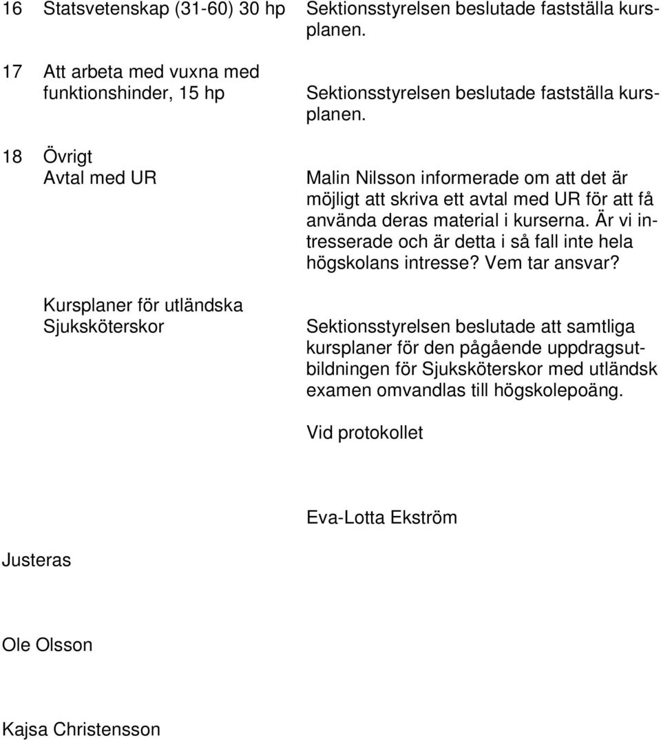 Malin Nilsson informerade om att det är möjligt att skriva ett avtal med UR för att få använda deras material i kurserna.