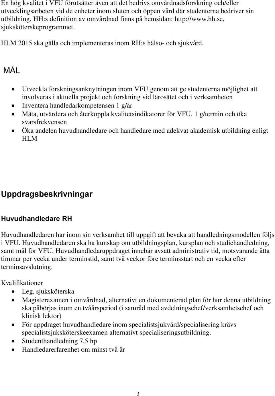 MÅL Utveckla forskningsanknytningen inom VFU genom att ge studenterna möjlighet att involveras i aktuella projekt och forskning vid lärosätet och i verksamheten Inventera handledarkompetensen 1 g/år