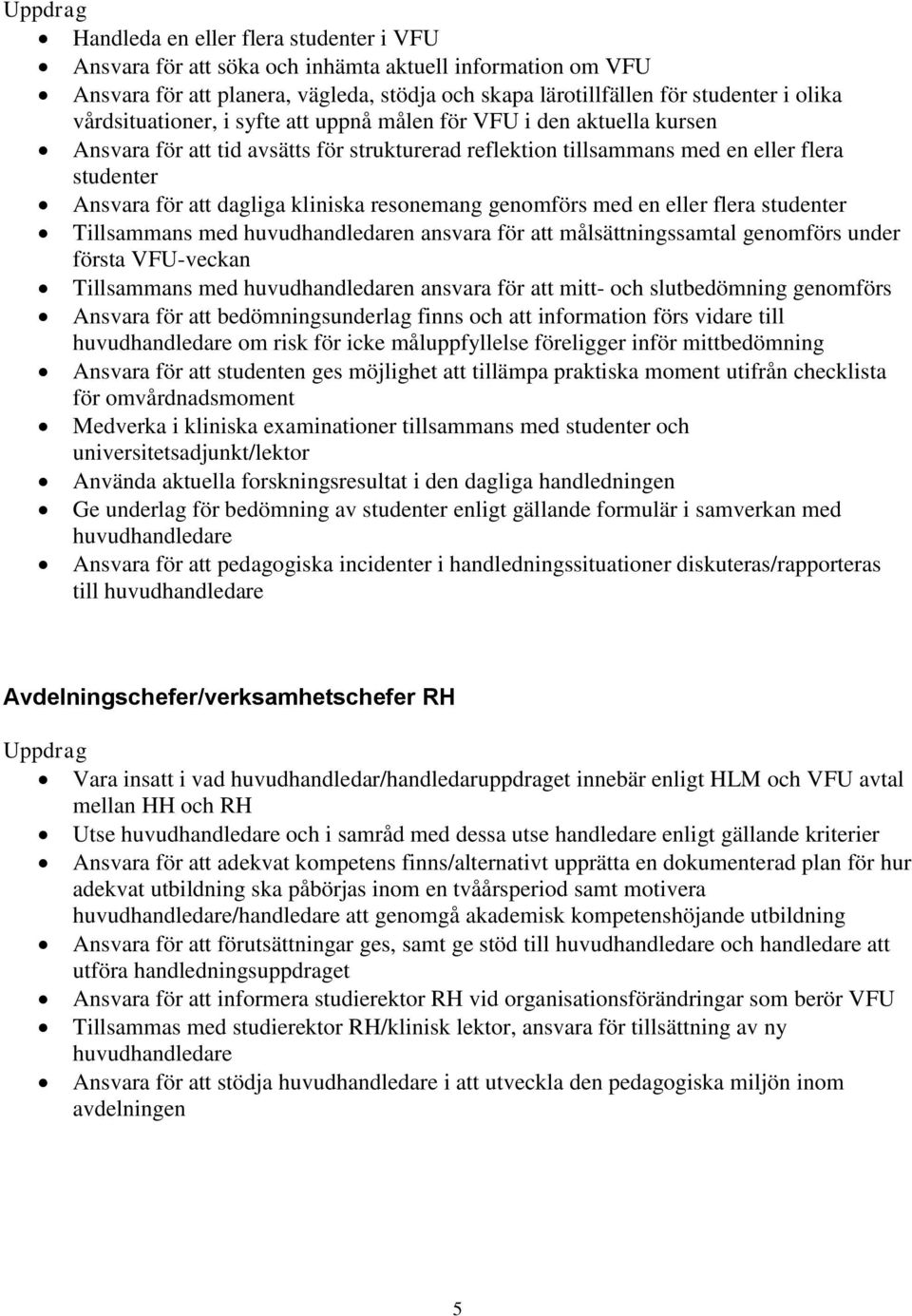 kliniska resonemang genomförs med en eller flera studenter Tillsammans med huvudhandledaren ansvara för att målsättningssamtal genomförs under första VFU-veckan Tillsammans med huvudhandledaren