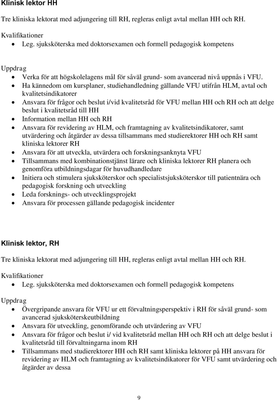 Ha kännedom om kursplaner, studiehandledning gällande VFU utifrån HLM, avtal och kvalitetsindikatorer Ansvara för frågor och beslut i/vid kvalitetsråd för VFU mellan HH och RH och att delge beslut i