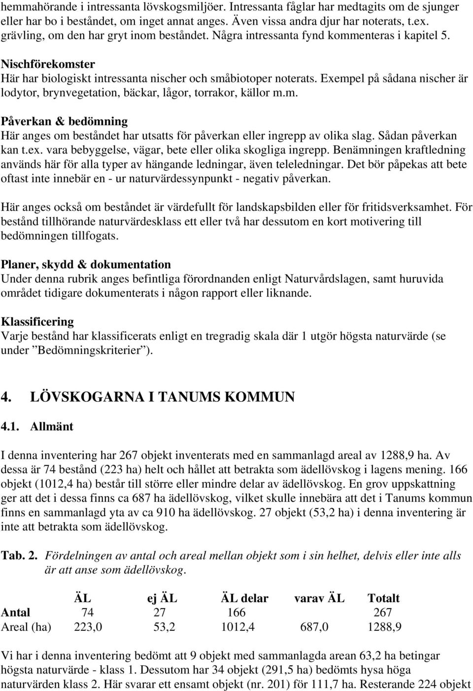 Exempel på sådana nischer är lodytor, brynvegetation, bäckar, lågor, torrakor, källor m.m. Påverkan & bedömning Här anges om beståndet har utsatts för påverkan eller ingrepp av olika slag.