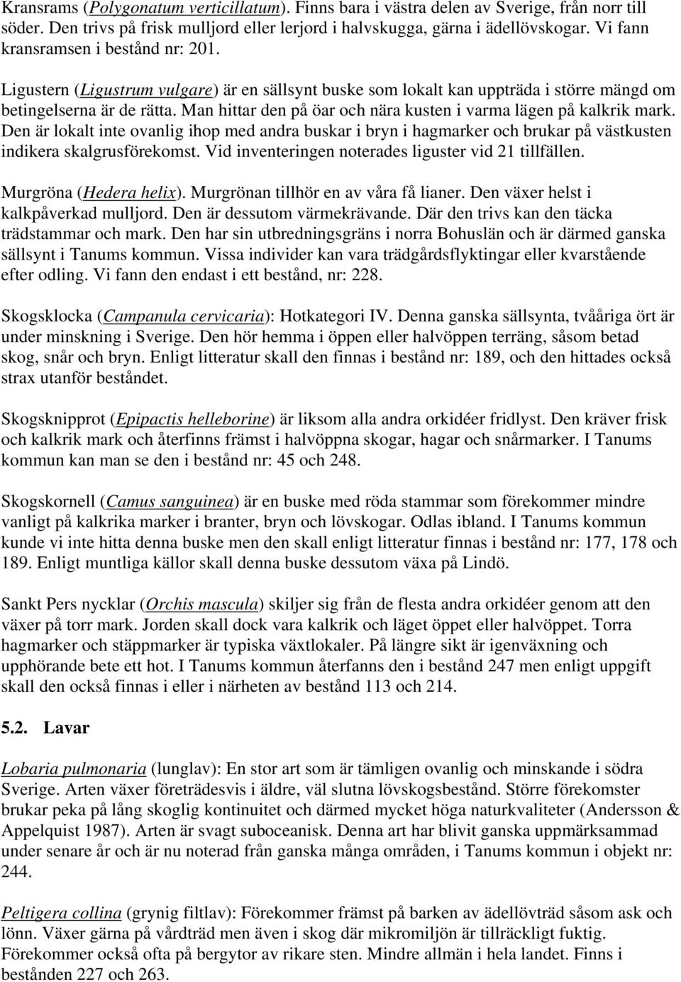 Man hittar den på öar och nära kusten i varma lägen på kalkrik mark. Den är lokalt inte ovanlig ihop med andra buskar i bryn i hagmarker och brukar på västkusten indikera skalgrusförekomst.