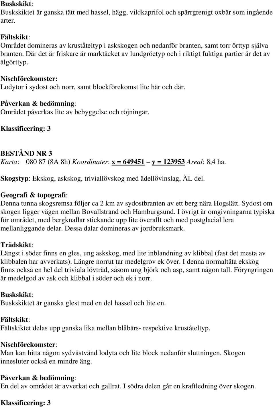 Lodytor i sydost och norr, samt blockförekomst lite här och där. Området påverkas lite av bebyggelse och röjningar. BESTÅND NR 3 Karta: 080 87 (8A 8h) Koordinater: x = 649451 y = 123953 Areal: 8,4 ha.