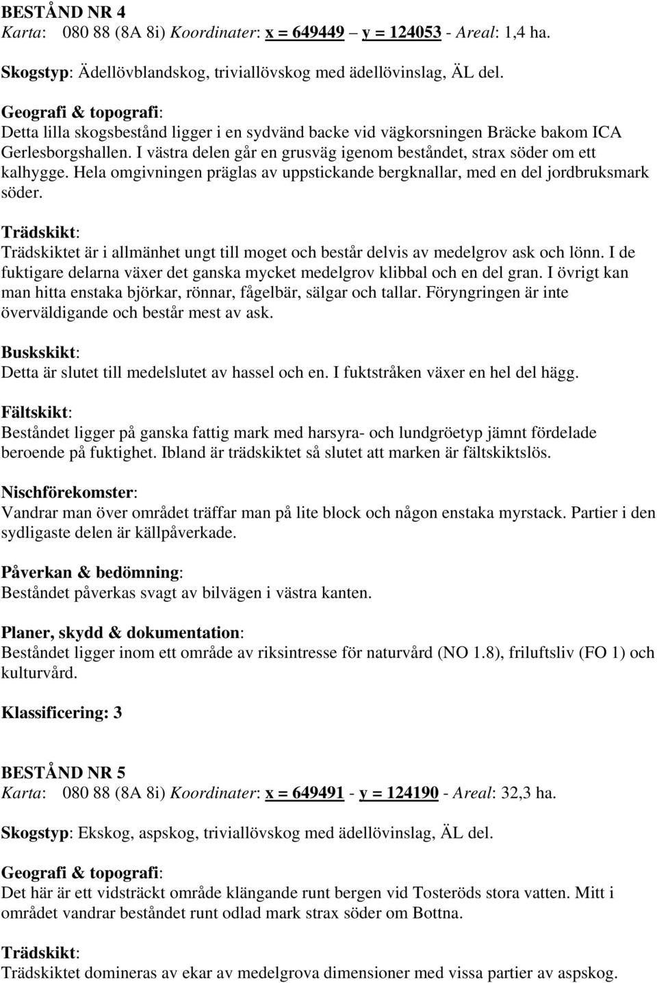 Hela omgivningen präglas av uppstickande bergknallar, med en del jordbruksmark söder. Trädskiktet är i allmänhet ungt till moget och består delvis av medelgrov ask och lönn.