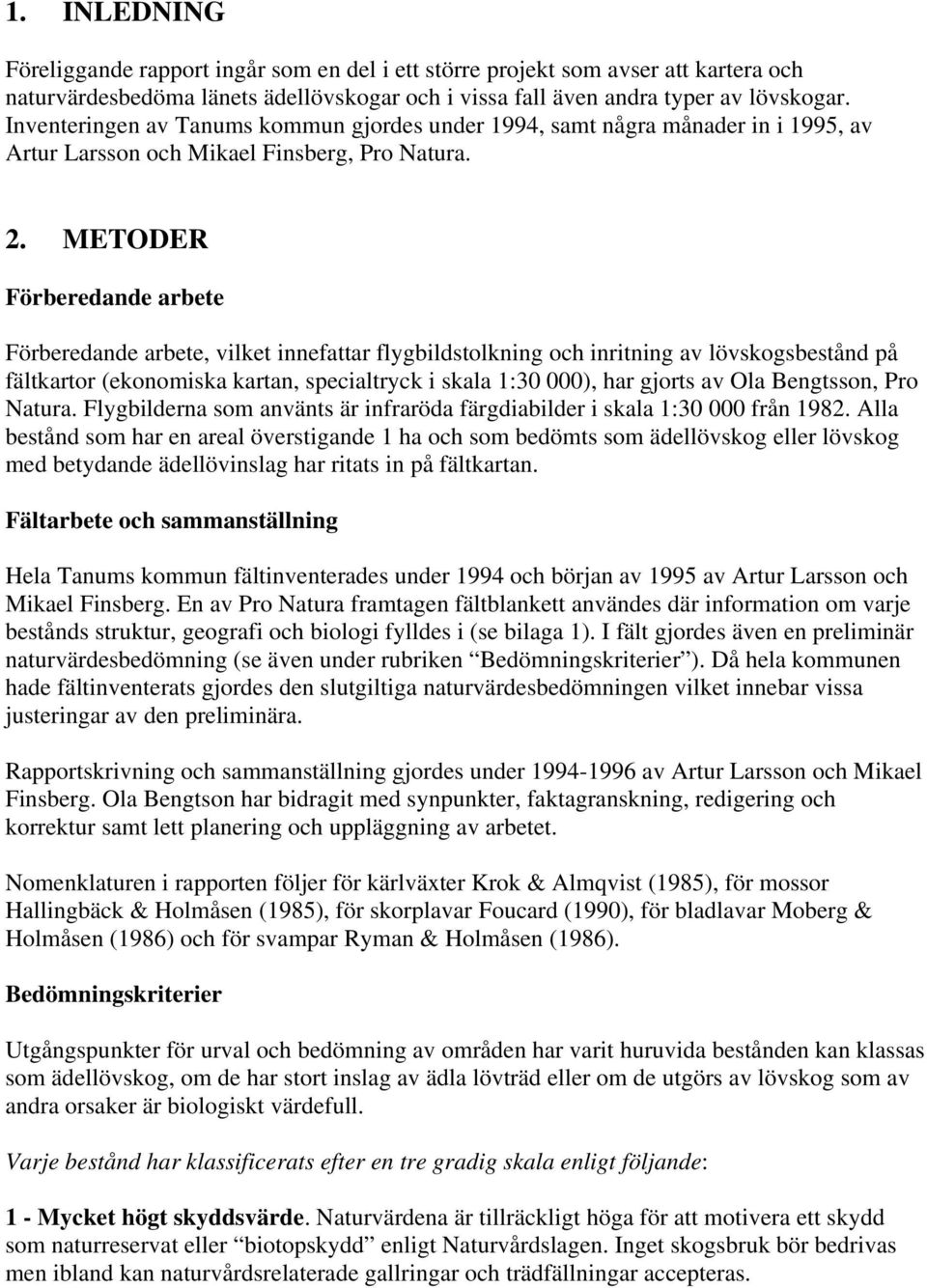 METODER Förberedande arbete Förberedande arbete, vilket innefattar flygbildstolkning och inritning av lövskogsbestånd på fältkartor (ekonomiska kartan, specialtryck i skala 1:30 000), har gjorts av