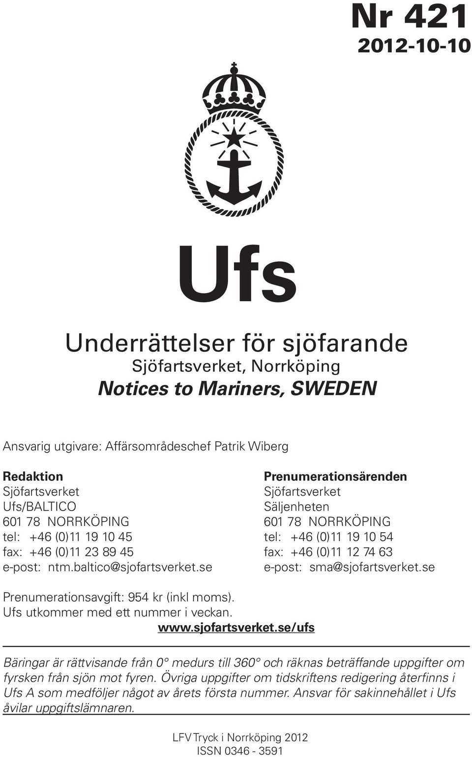 baltico@sjofartsverket.se e-post: sma@sjofartsverket.se Prenumerationsavgift: 954 kr (inkl moms). Ufs utkommer med ett nummer i veckan. www.sjofartsverket.se/ufs Bäringar är rättvisande från 0 medurs till 360 och räknas beträffande uppgifter om fyrsken från sjön mot fyren.