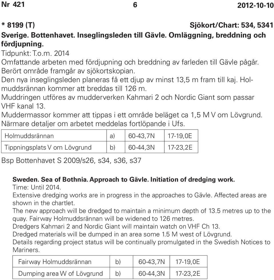 Muddringen utföres av mudderverken Kahmari 2 och Nordic Giant som passar VHF kanal 13. Muddermassor kommer att tippas i ett område beläget ca 1,5 M V om Lövgrund.