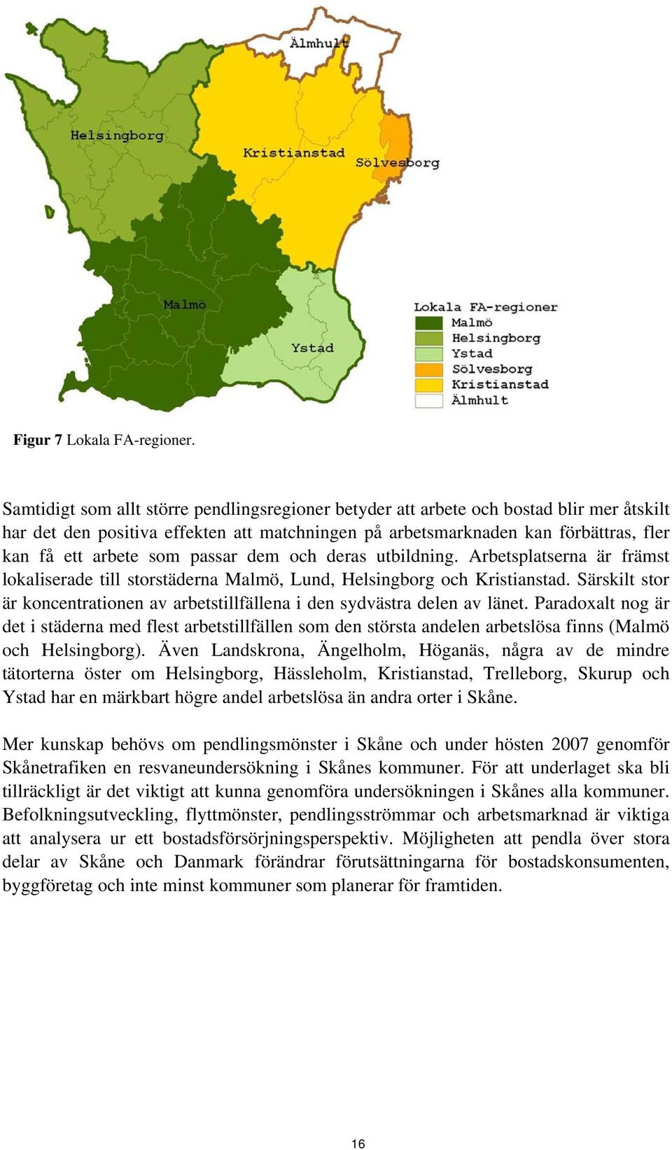 passar dem och deras utbildning. Arbetsplatserna är främst lokaliserade till storstäderna Malmö, Lund, Helsingborg och Kristianstad.