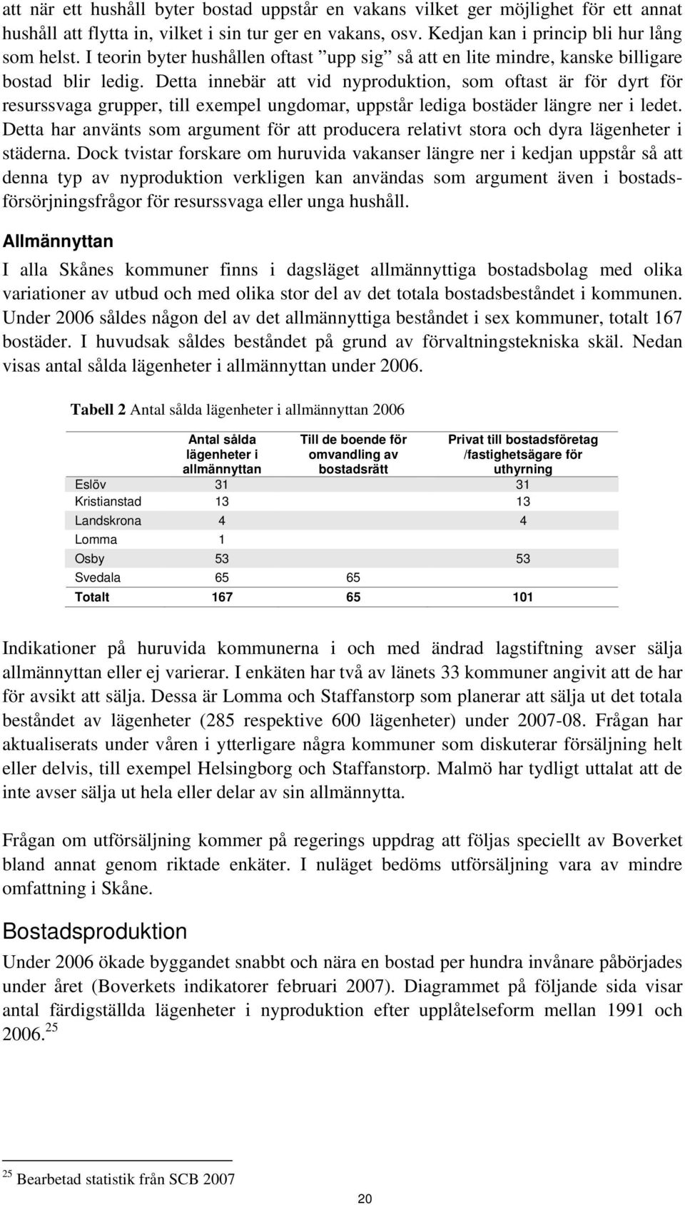 Detta innebär att vid nyproduktion, som oftast är för dyrt för resurssvaga grupper, till exempel ungdomar, uppstår lediga bostäder längre ner i ledet.