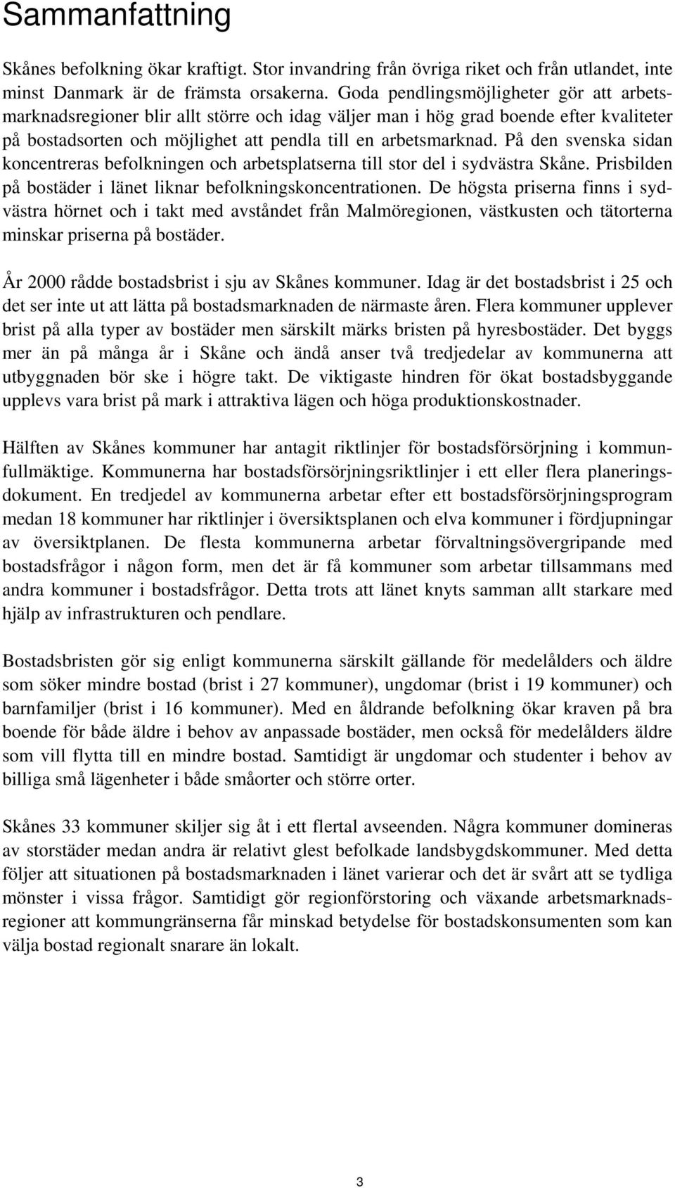 På den svenska sidan koncentreras befolkningen och arbetsplatserna till stor del i sydvästra Skåne. Prisbilden på bostäder i länet liknar befolkningskoncentrationen.