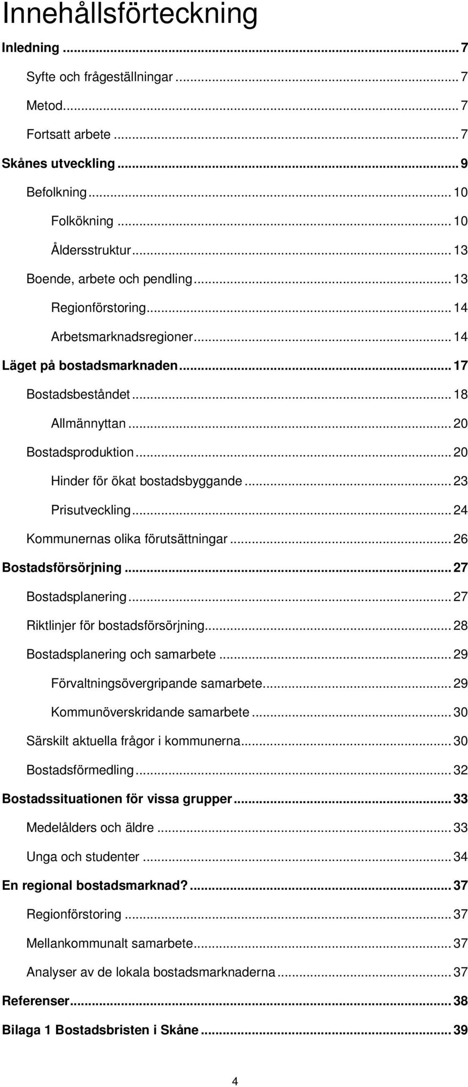 .. 20 Hinder för ökat bostadsbyggande... 23 Prisutveckling... 24 Kommunernas olika förutsättningar... 26 Bostadsförsörjning... 27 Bostadsplanering... 27 Riktlinjer för bostadsförsörjning.