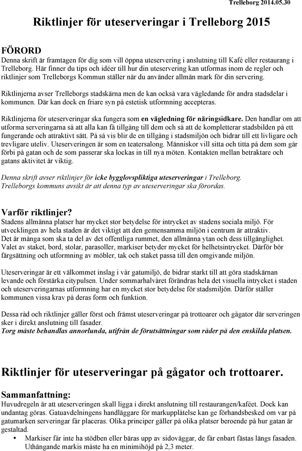 Riktlinjerna avser Trelleborgs stadskärna men de kan också vara vägledande för andra stadsdelar i kommunen. Där kan dock en friare syn på estetisk utformning accepteras.