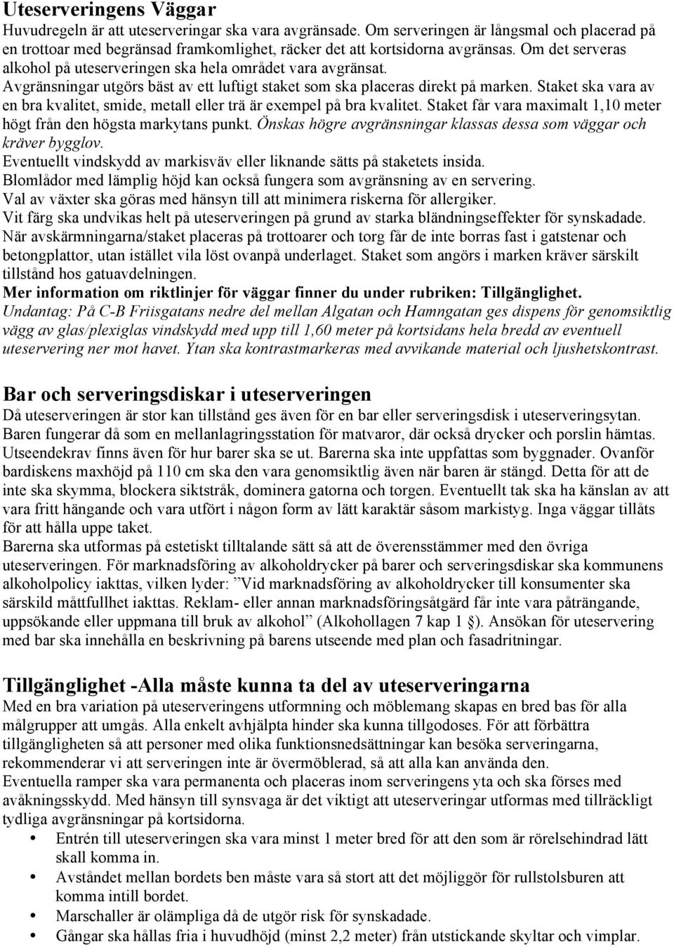 Staket ska vara av en bra kvalitet, smide, metall eller trä är exempel på bra kvalitet. Staket får vara maximalt 1,10 meter högt från den högsta markytans punkt.