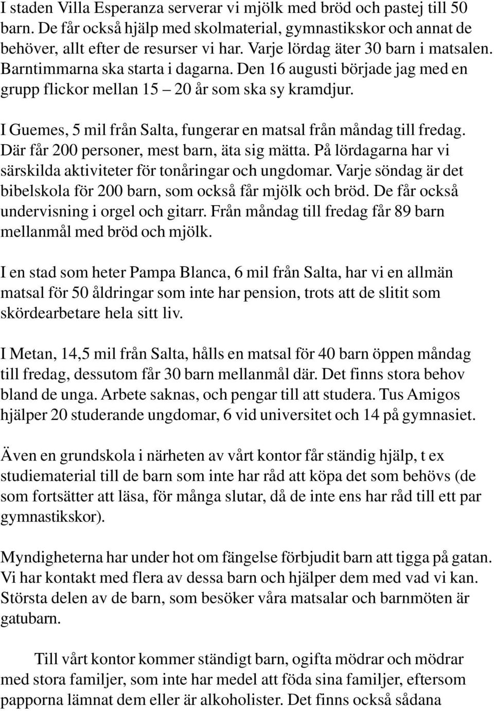 I Guemes, 5 mil från Salta, fungerar en matsal från måndag till fredag. Där får 200 personer, mest barn, äta sig mätta. På lördagarna har vi särskilda aktiviteter för tonåringar och ungdomar.