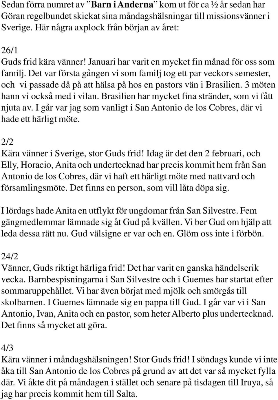 Det var första gången vi som familj tog ett par veckors semester, och vi passade då på att hälsa på hos en pastors vän i Brasilien. 3 möten hann vi också med i vilan.