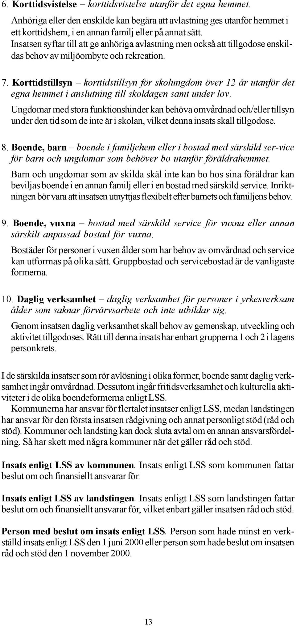 Korttidstillsyn korttidstillsyn för skolungdom över 12 år utanför det egna hemmet i anslutning till skoldagen samt under lov.