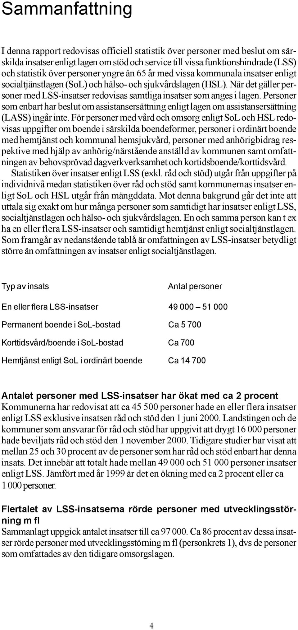 När det gäller personer med LSS-insatser redovisas samtliga insatser som anges i lagen. Personer som enbart har beslut om assistansersättning enligt lagen om assistansersättning (LASS) ingår inte.