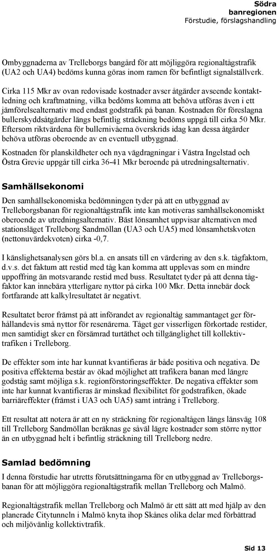 banan. Kostnaden för föreslagna bullerskyddsåtgärder längs befintlig sträckning bedöms uppgå till cirka 50 Mkr.