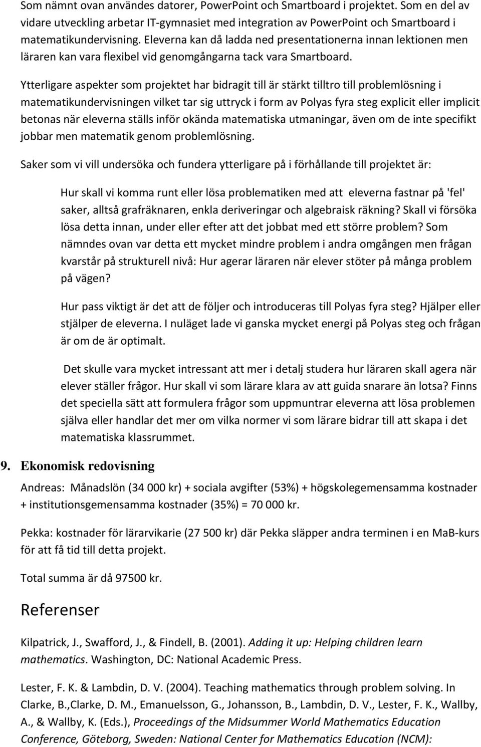 Ytterligare aspekter som projektet har bidragit till är stärkt tilltro till problemlösning i matematikundervisningen vilket tar sig uttryck i form av Polyas fyra steg explicit eller implicit betonas