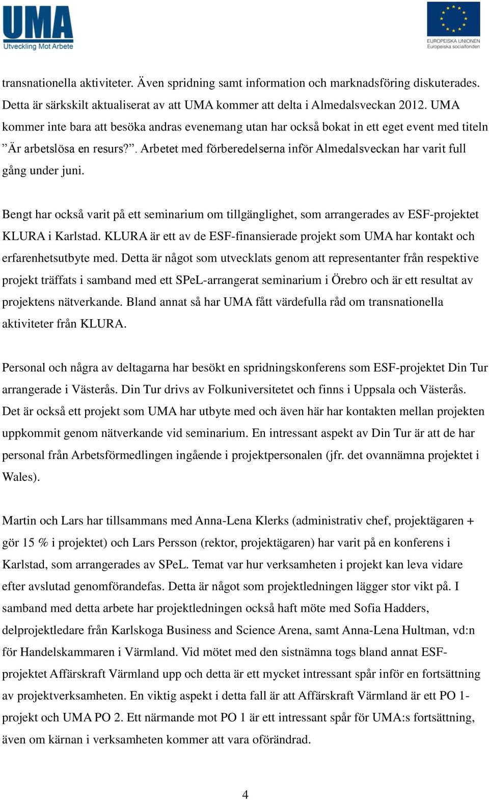 . Arbetet med förberedelserna inför Almedalsveckan har varit full gång under juni. Bengt har också varit på ett seminarium om tillgänglighet, som arrangerades av ESF-projektet KLURA i Karlstad.