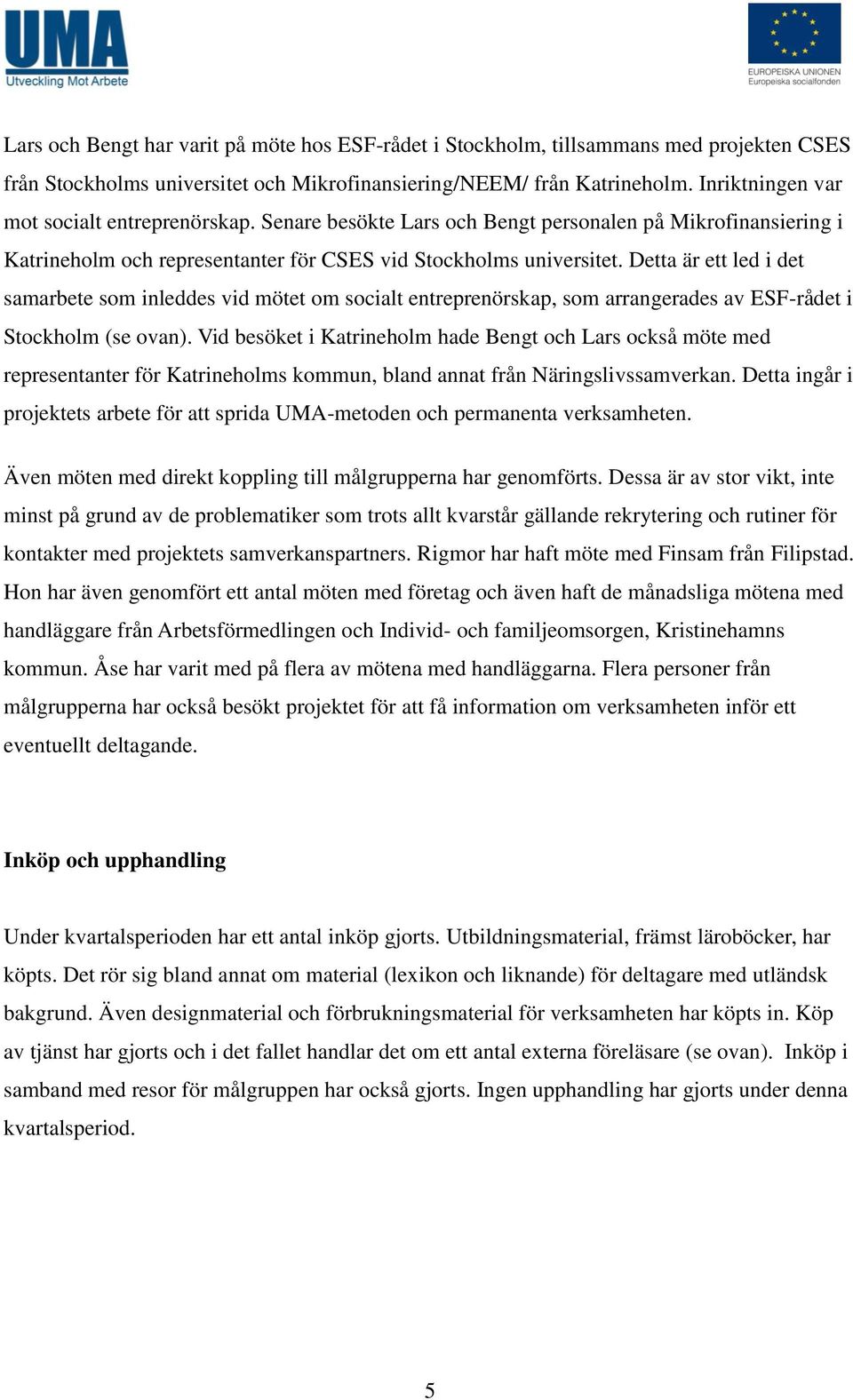 Detta är ett led i det samarbete som inleddes vid mötet om socialt entreprenörskap, som arrangerades av ESF-rådet i Stockholm (se ovan).